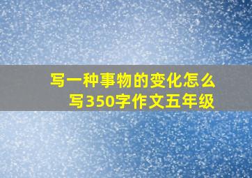 写一种事物的变化怎么写350字作文五年级