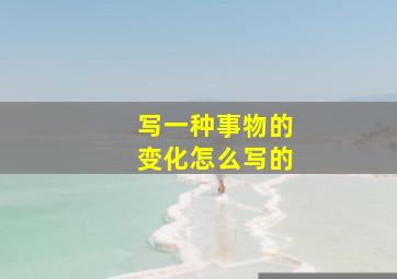 写一种事物的变化怎么写的