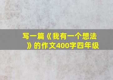 写一篇《我有一个想法》的作文400字四年级