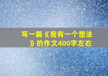 写一篇《我有一个想法》的作文400字左右