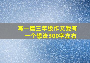 写一篇三年级作文我有一个想法300字左右