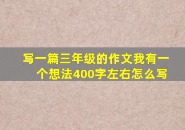 写一篇三年级的作文我有一个想法400字左右怎么写