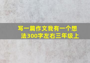 写一篇作文我有一个想法300字左右三年级上