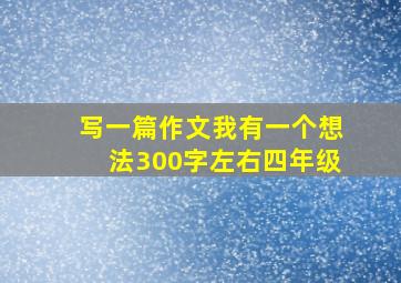 写一篇作文我有一个想法300字左右四年级