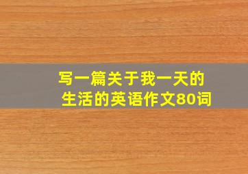 写一篇关于我一天的生活的英语作文80词