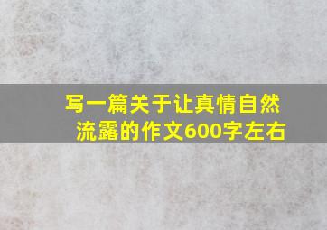 写一篇关于让真情自然流露的作文600字左右