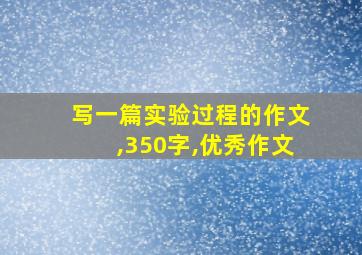 写一篇实验过程的作文,350字,优秀作文