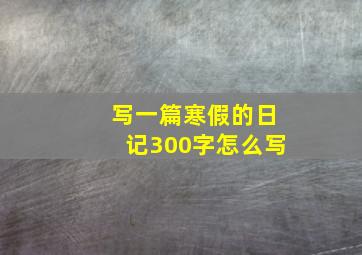 写一篇寒假的日记300字怎么写