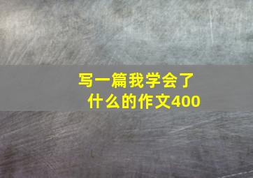 写一篇我学会了什么的作文400