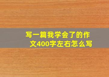 写一篇我学会了的作文400字左右怎么写