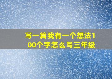 写一篇我有一个想法100个字怎么写三年级