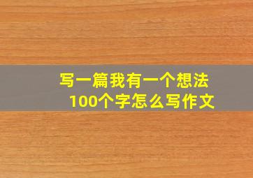 写一篇我有一个想法100个字怎么写作文