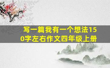 写一篇我有一个想法150字左右作文四年级上册