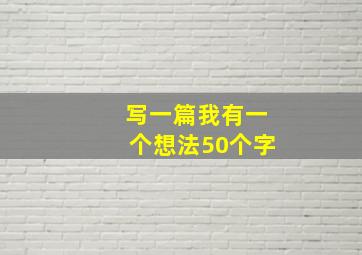 写一篇我有一个想法50个字