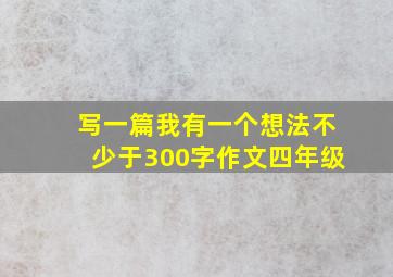 写一篇我有一个想法不少于300字作文四年级