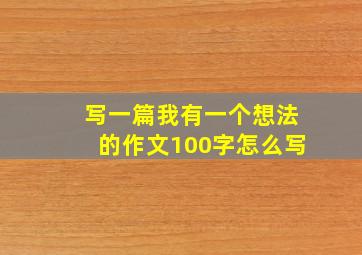 写一篇我有一个想法的作文100字怎么写