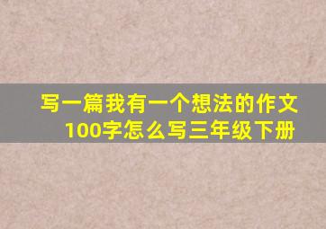 写一篇我有一个想法的作文100字怎么写三年级下册