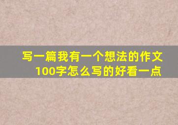 写一篇我有一个想法的作文100字怎么写的好看一点