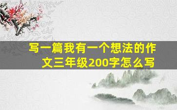 写一篇我有一个想法的作文三年级200字怎么写