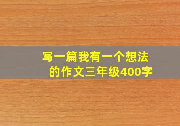 写一篇我有一个想法的作文三年级400字