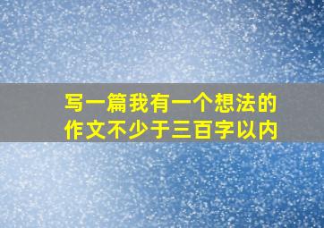 写一篇我有一个想法的作文不少于三百字以内