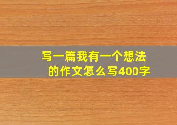 写一篇我有一个想法的作文怎么写400字