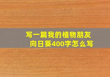 写一篇我的植物朋友向日葵400字怎么写