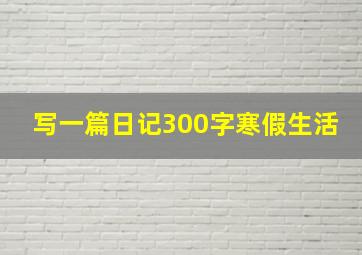 写一篇日记300字寒假生活