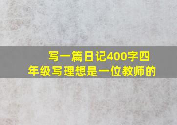 写一篇日记400字四年级写理想是一位教师的