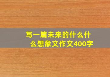 写一篇未来的什么什么想象文作文400字