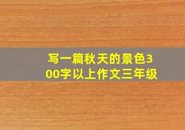 写一篇秋天的景色300字以上作文三年级