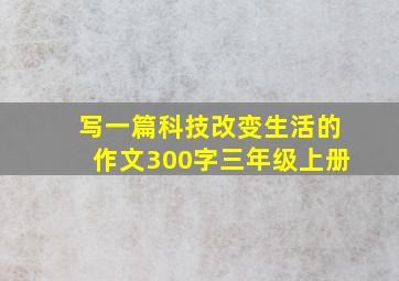 写一篇科技改变生活的作文300字三年级上册