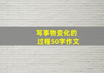 写事物变化的过程50字作文