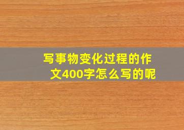 写事物变化过程的作文400字怎么写的呢