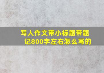 写人作文带小标题带题记800字左右怎么写的