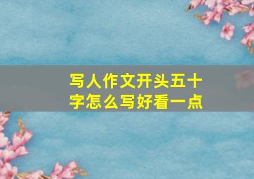 写人作文开头五十字怎么写好看一点