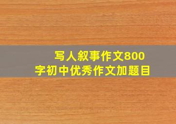 写人叙事作文800字初中优秀作文加题目