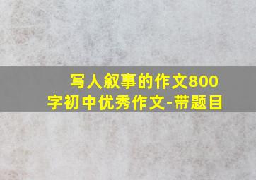 写人叙事的作文800字初中优秀作文-带题目