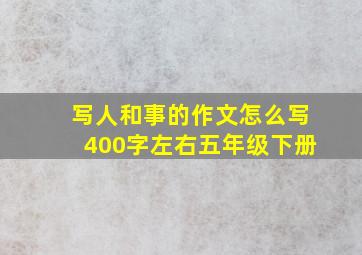 写人和事的作文怎么写400字左右五年级下册