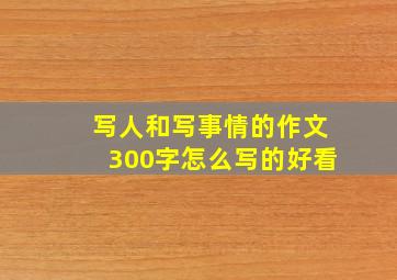 写人和写事情的作文300字怎么写的好看