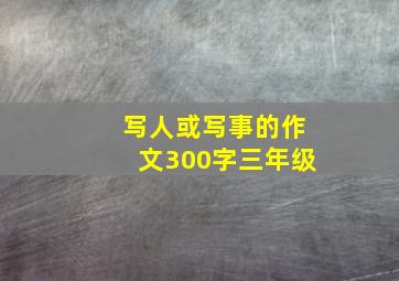 写人或写事的作文300字三年级