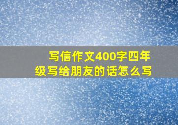 写信作文400字四年级写给朋友的话怎么写