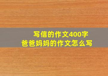 写信的作文400字爸爸妈妈的作文怎么写