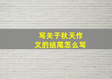 写关于秋天作文的结尾怎么写