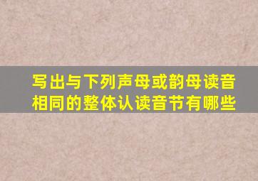 写出与下列声母或韵母读音相同的整体认读音节有哪些