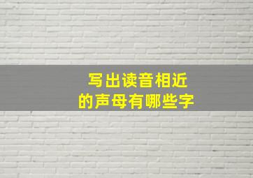 写出读音相近的声母有哪些字