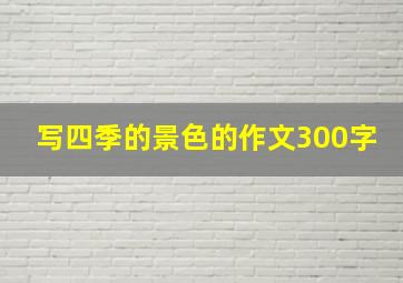 写四季的景色的作文300字