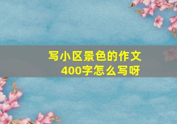 写小区景色的作文400字怎么写呀