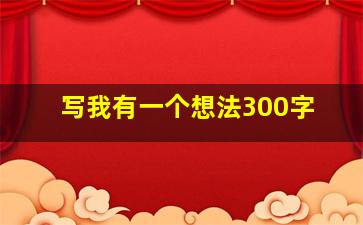 写我有一个想法300字