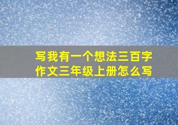 写我有一个想法三百字作文三年级上册怎么写